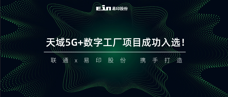 聯(lián)通與易印共同打造天域5G+數(shù)字工廠項(xiàng)目成功入選！